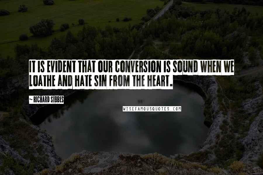 Richard Sibbes Quotes: It is evident that our conversion is sound when we loathe and hate sin from the heart.