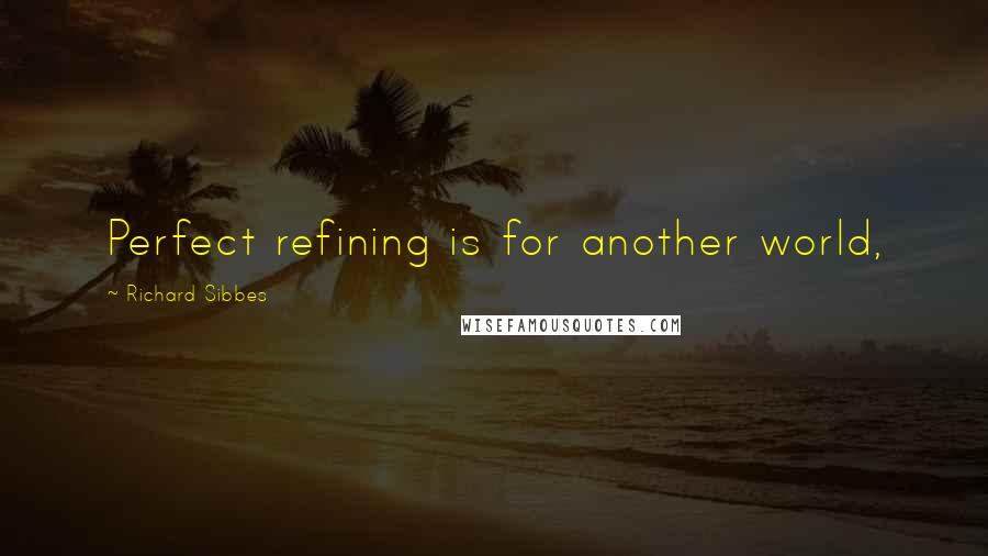 Richard Sibbes Quotes: Perfect refining is for another world,
