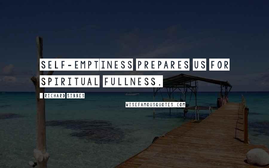 Richard Sibbes Quotes: Self-emptiness prepares us for spiritual fullness.