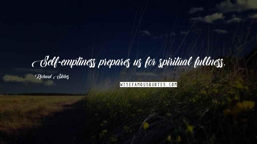 Richard Sibbes Quotes: Self-emptiness prepares us for spiritual fullness.