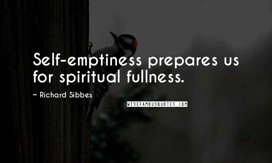 Richard Sibbes Quotes: Self-emptiness prepares us for spiritual fullness.