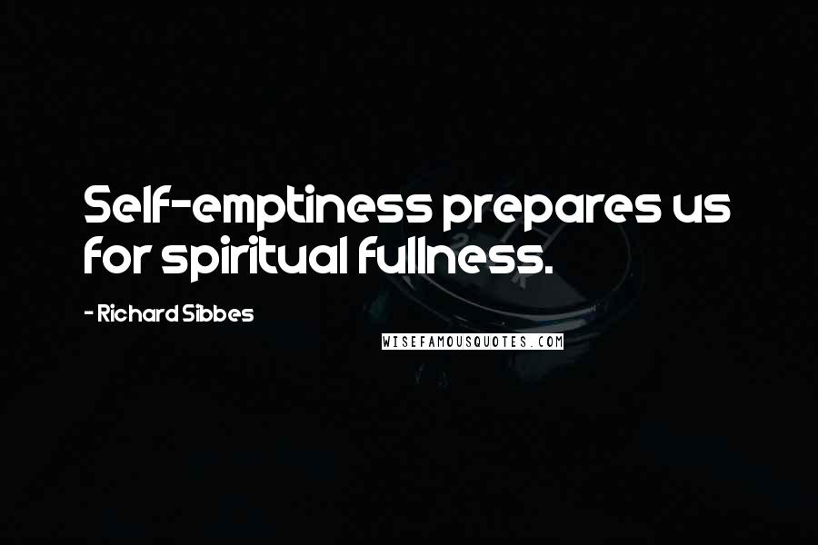 Richard Sibbes Quotes: Self-emptiness prepares us for spiritual fullness.