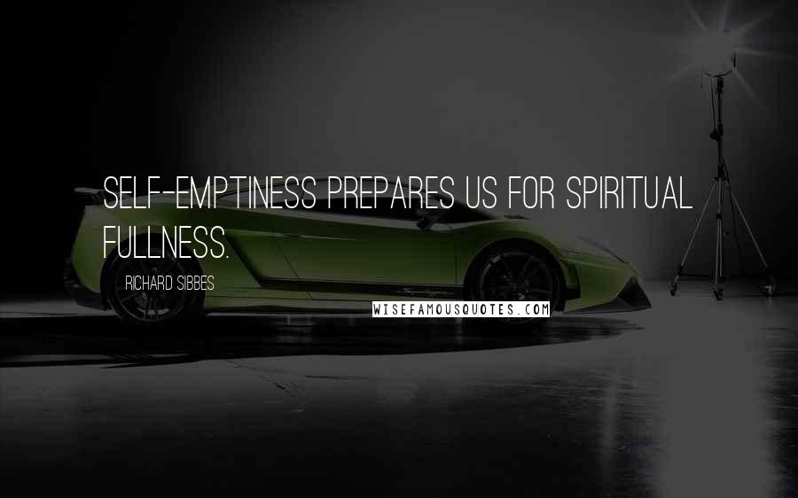 Richard Sibbes Quotes: Self-emptiness prepares us for spiritual fullness.