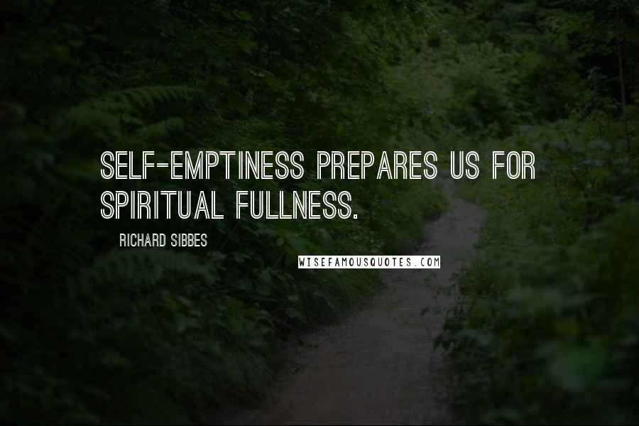 Richard Sibbes Quotes: Self-emptiness prepares us for spiritual fullness.