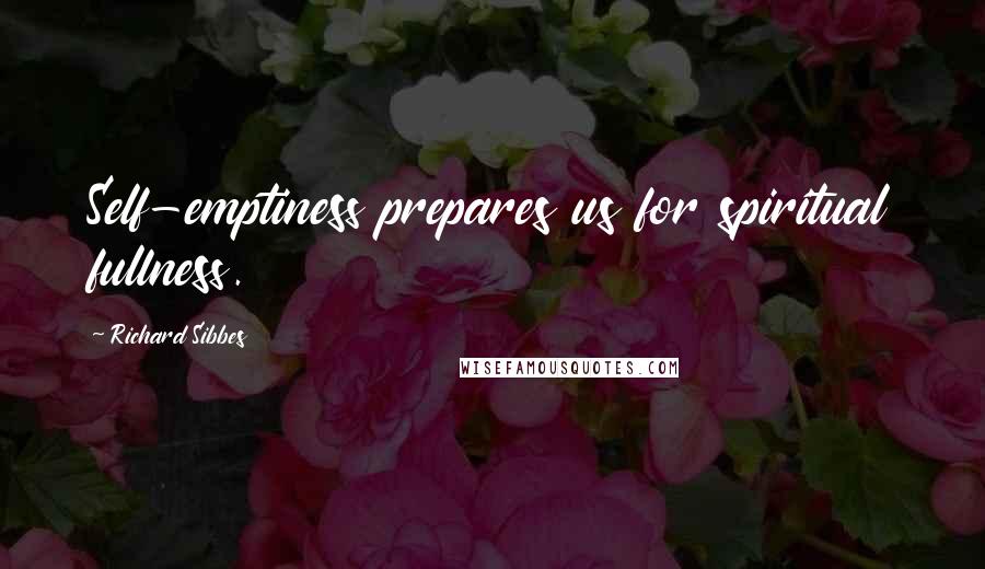 Richard Sibbes Quotes: Self-emptiness prepares us for spiritual fullness.