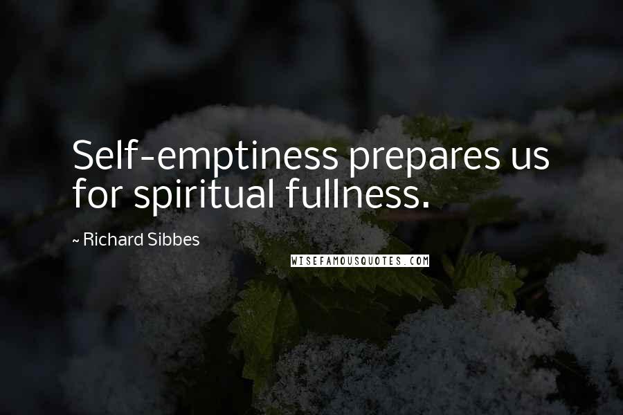 Richard Sibbes Quotes: Self-emptiness prepares us for spiritual fullness.