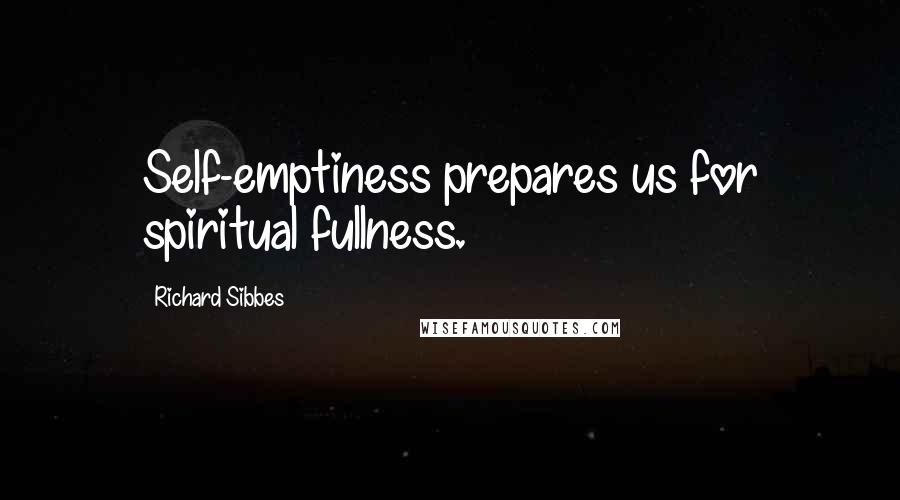 Richard Sibbes Quotes: Self-emptiness prepares us for spiritual fullness.