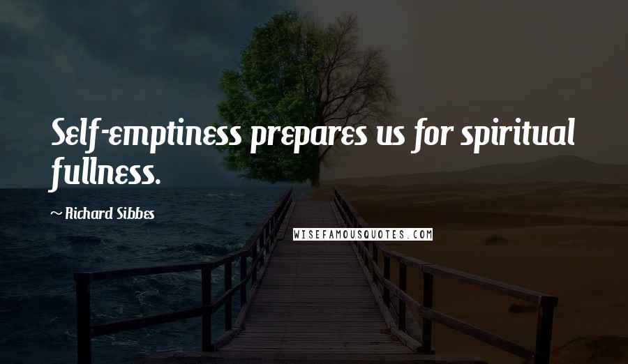Richard Sibbes Quotes: Self-emptiness prepares us for spiritual fullness.