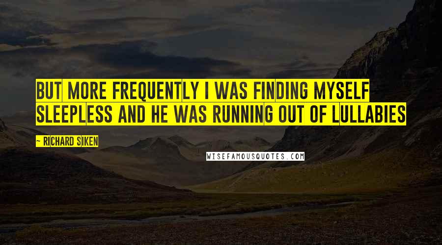 Richard Siken Quotes: but more frequently I was finding myself sleepless and he was running out of lullabies