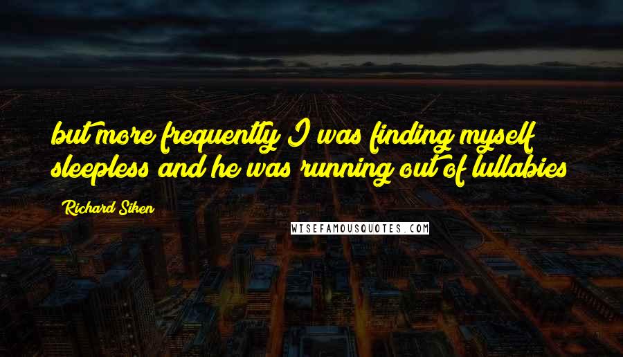 Richard Siken Quotes: but more frequently I was finding myself sleepless and he was running out of lullabies