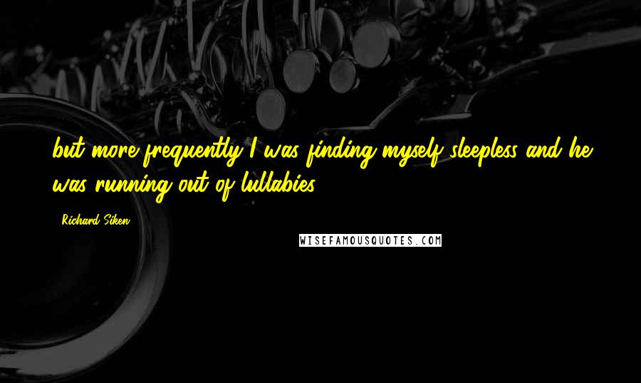 Richard Siken Quotes: but more frequently I was finding myself sleepless and he was running out of lullabies