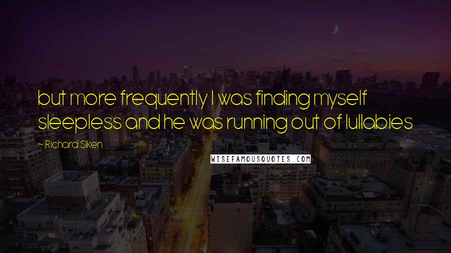 Richard Siken Quotes: but more frequently I was finding myself sleepless and he was running out of lullabies