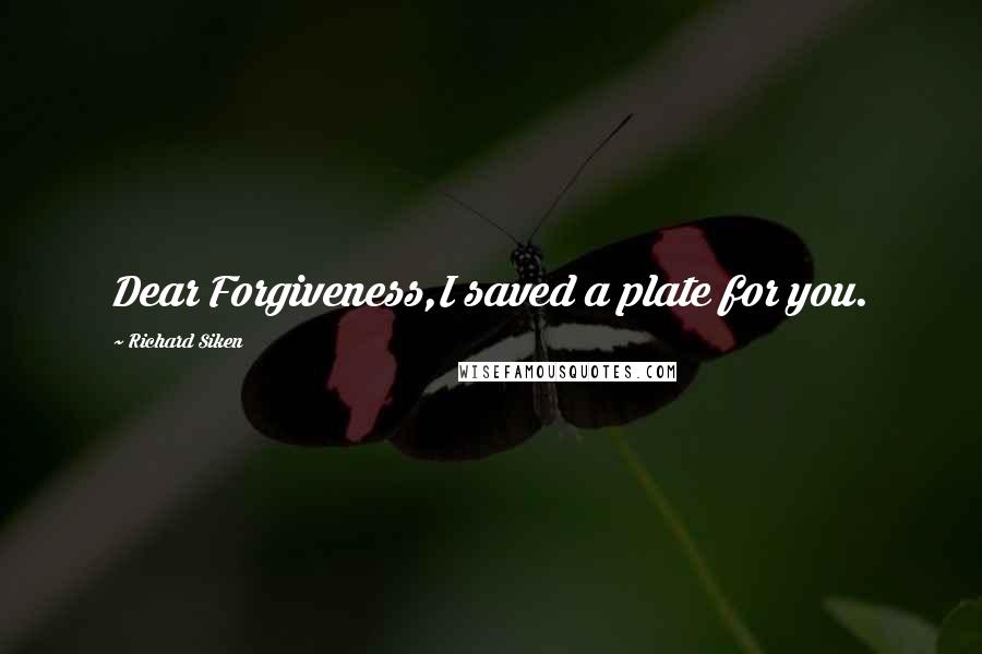 Richard Siken Quotes: Dear Forgiveness,I saved a plate for you.