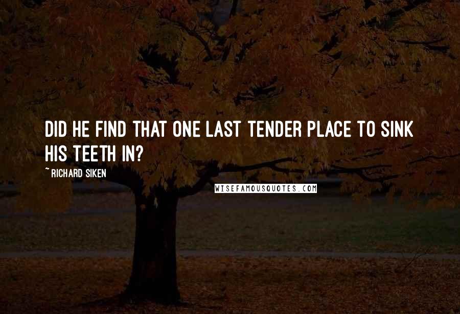 Richard Siken Quotes: Did he find that one last tender place to sink his teeth in?