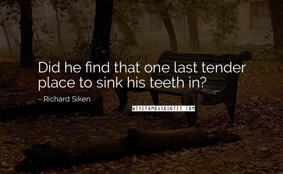 Richard Siken Quotes: Did he find that one last tender place to sink his teeth in?