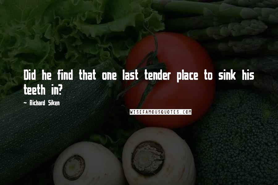 Richard Siken Quotes: Did he find that one last tender place to sink his teeth in?