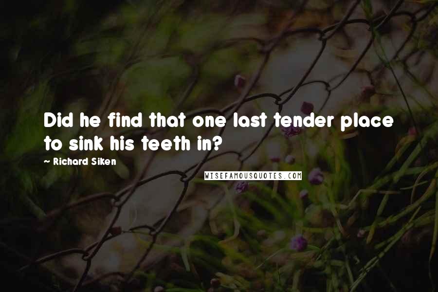 Richard Siken Quotes: Did he find that one last tender place to sink his teeth in?