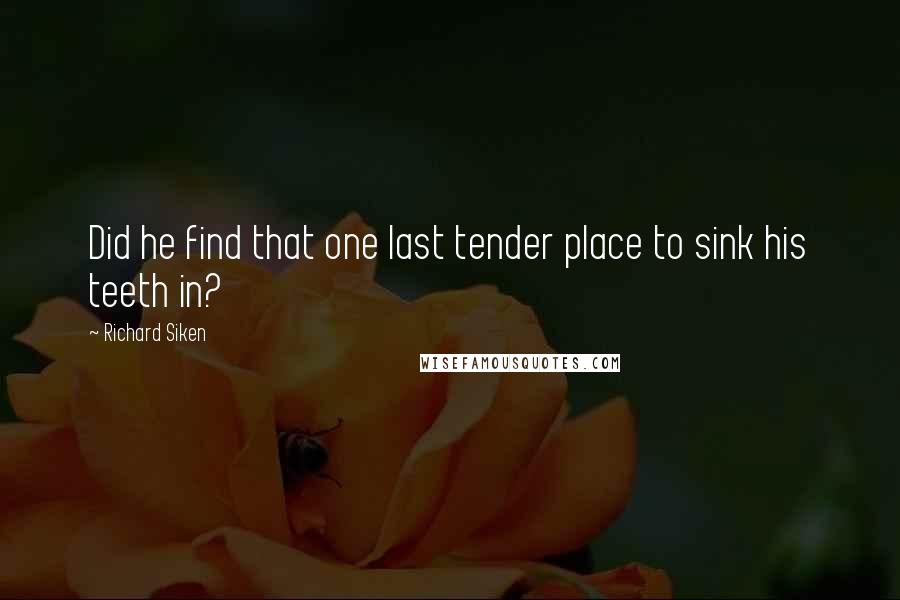 Richard Siken Quotes: Did he find that one last tender place to sink his teeth in?