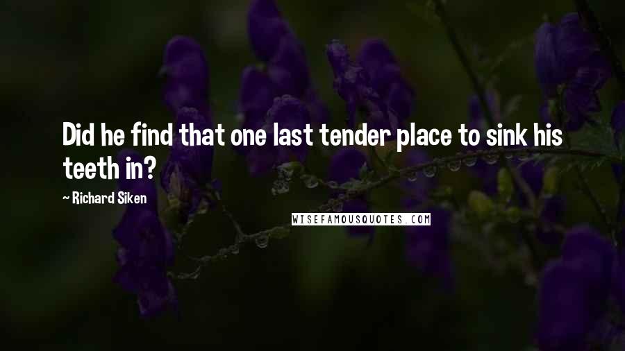 Richard Siken Quotes: Did he find that one last tender place to sink his teeth in?