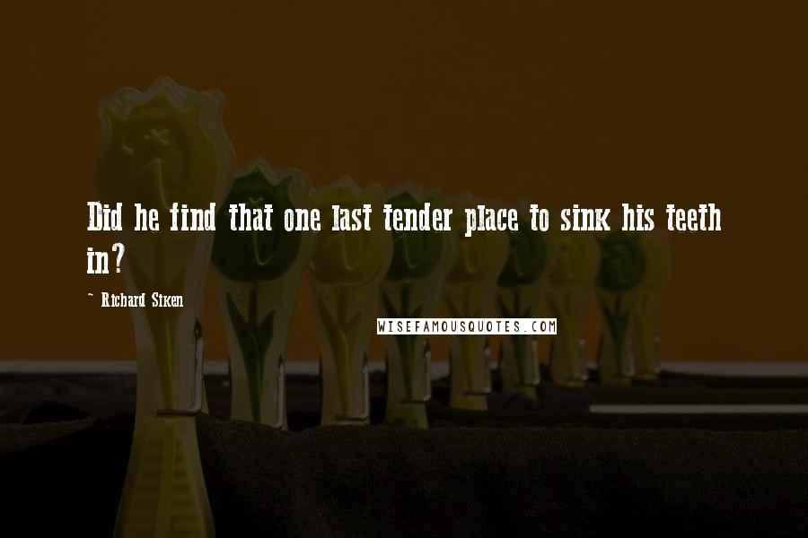 Richard Siken Quotes: Did he find that one last tender place to sink his teeth in?
