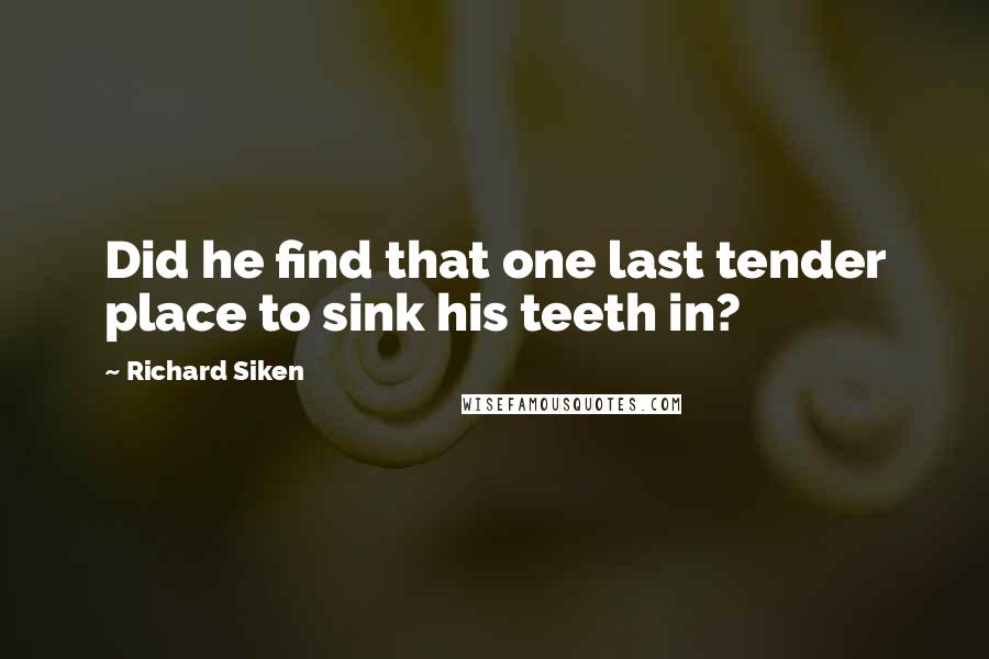 Richard Siken Quotes: Did he find that one last tender place to sink his teeth in?