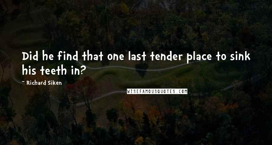 Richard Siken Quotes: Did he find that one last tender place to sink his teeth in?