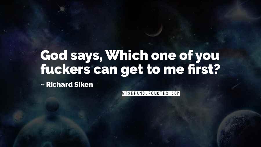 Richard Siken Quotes: God says, Which one of you fuckers can get to me first?