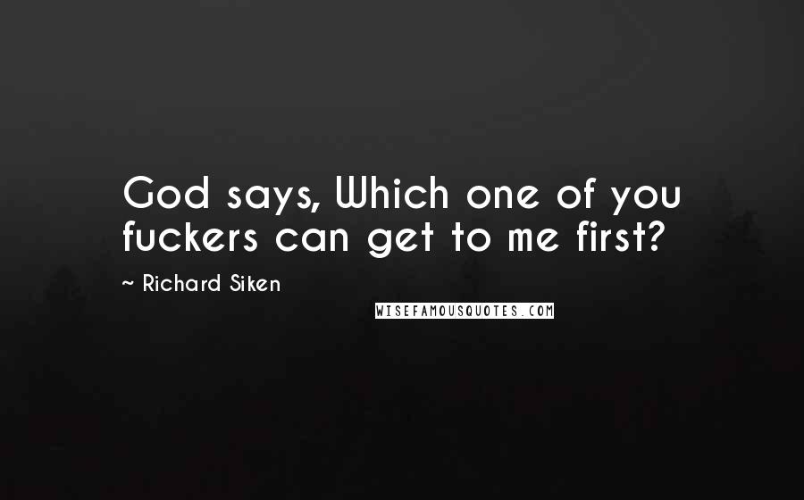 Richard Siken Quotes: God says, Which one of you fuckers can get to me first?