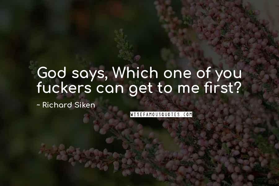 Richard Siken Quotes: God says, Which one of you fuckers can get to me first?