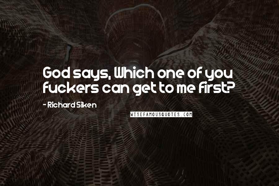 Richard Siken Quotes: God says, Which one of you fuckers can get to me first?