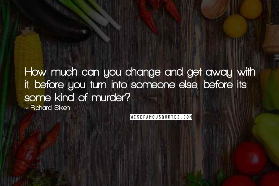 Richard Siken Quotes: How much can you change and get away with it, before you turn into someone else, before it's some kind of murder?