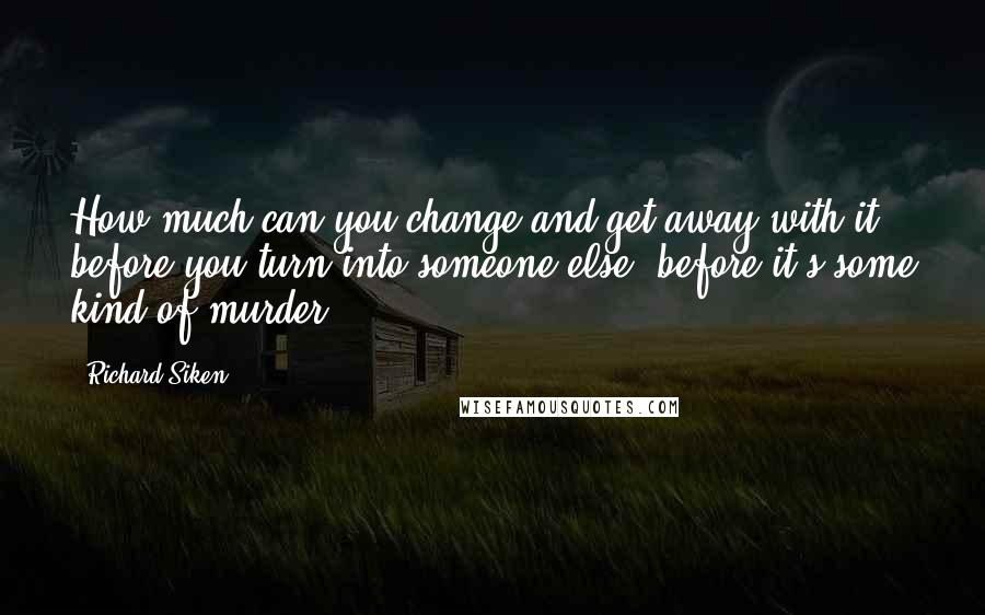 Richard Siken Quotes: How much can you change and get away with it, before you turn into someone else, before it's some kind of murder?