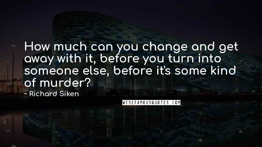 Richard Siken Quotes: How much can you change and get away with it, before you turn into someone else, before it's some kind of murder?