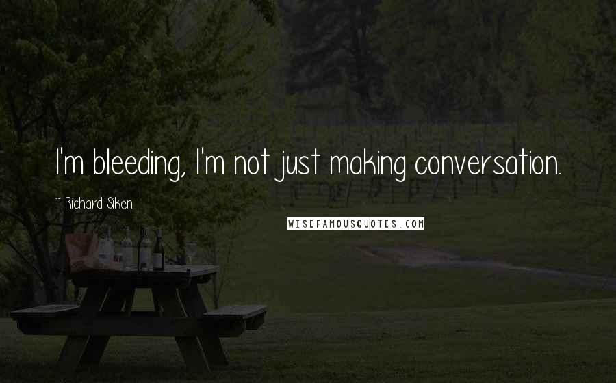 Richard Siken Quotes: I'm bleeding, I'm not just making conversation.