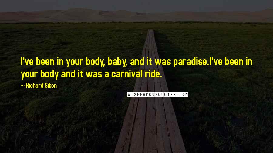 Richard Siken Quotes: I've been in your body, baby, and it was paradise.I've been in your body and it was a carnival ride.