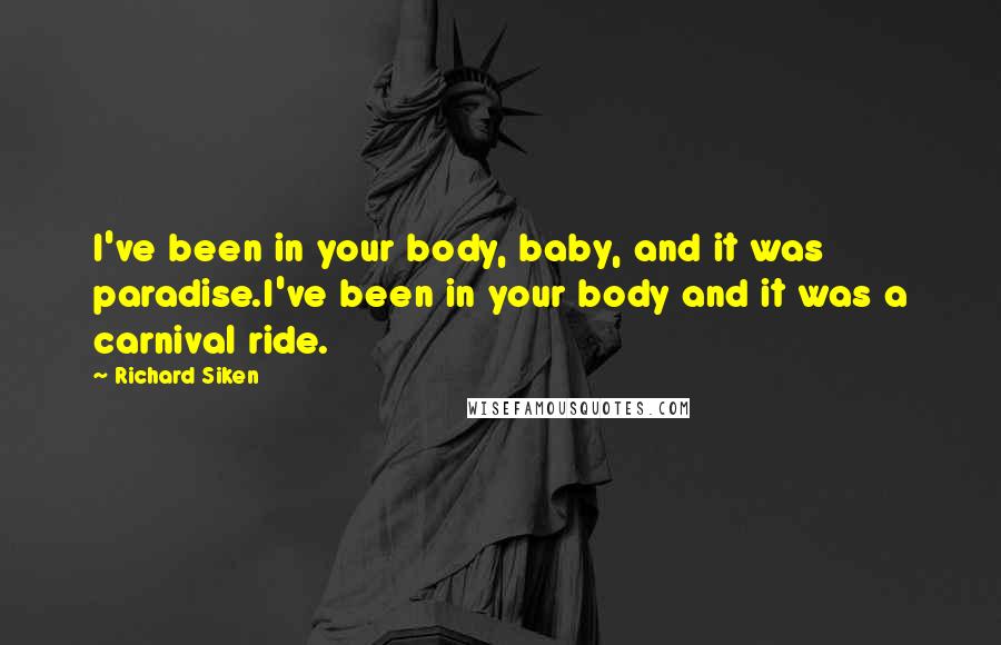 Richard Siken Quotes: I've been in your body, baby, and it was paradise.I've been in your body and it was a carnival ride.