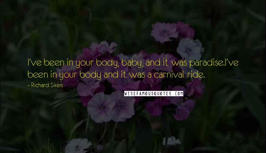 Richard Siken Quotes: I've been in your body, baby, and it was paradise.I've been in your body and it was a carnival ride.