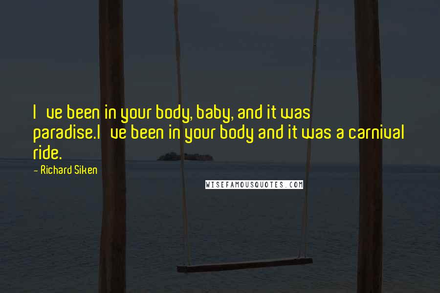 Richard Siken Quotes: I've been in your body, baby, and it was paradise.I've been in your body and it was a carnival ride.