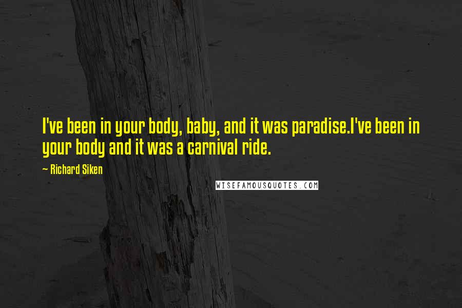 Richard Siken Quotes: I've been in your body, baby, and it was paradise.I've been in your body and it was a carnival ride.