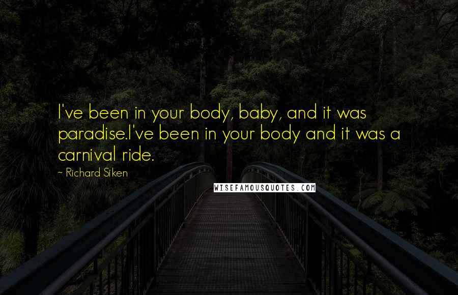 Richard Siken Quotes: I've been in your body, baby, and it was paradise.I've been in your body and it was a carnival ride.