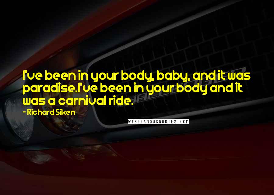 Richard Siken Quotes: I've been in your body, baby, and it was paradise.I've been in your body and it was a carnival ride.