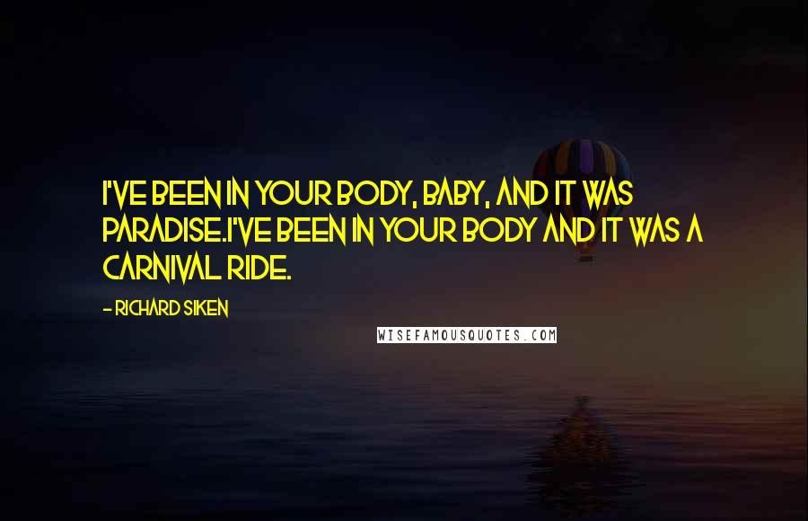 Richard Siken Quotes: I've been in your body, baby, and it was paradise.I've been in your body and it was a carnival ride.