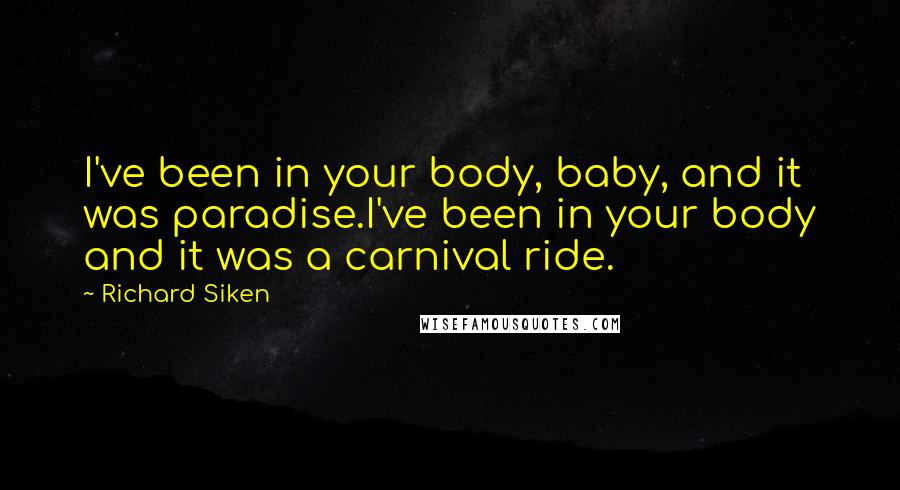 Richard Siken Quotes: I've been in your body, baby, and it was paradise.I've been in your body and it was a carnival ride.