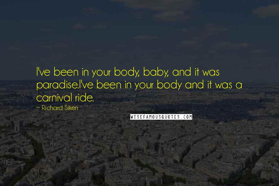 Richard Siken Quotes: I've been in your body, baby, and it was paradise.I've been in your body and it was a carnival ride.