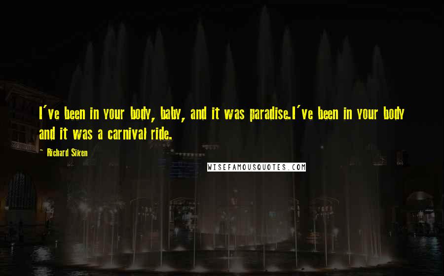 Richard Siken Quotes: I've been in your body, baby, and it was paradise.I've been in your body and it was a carnival ride.