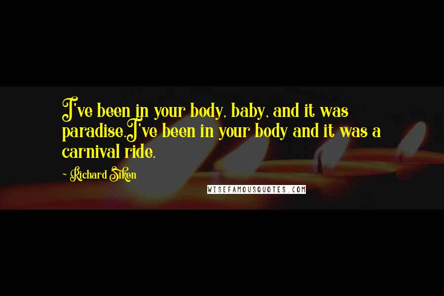 Richard Siken Quotes: I've been in your body, baby, and it was paradise.I've been in your body and it was a carnival ride.