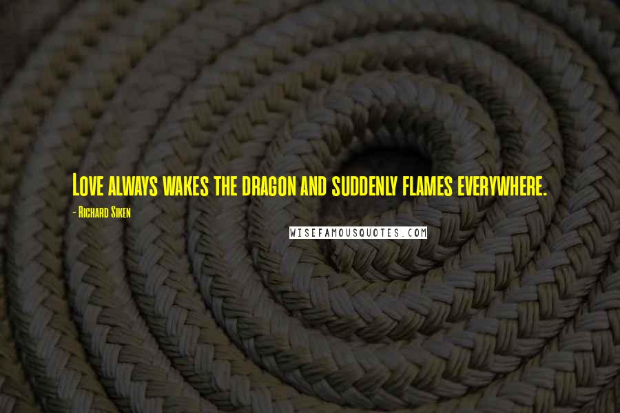 Richard Siken Quotes: Love always wakes the dragon and suddenly flames everywhere.