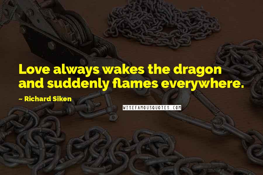 Richard Siken Quotes: Love always wakes the dragon and suddenly flames everywhere.