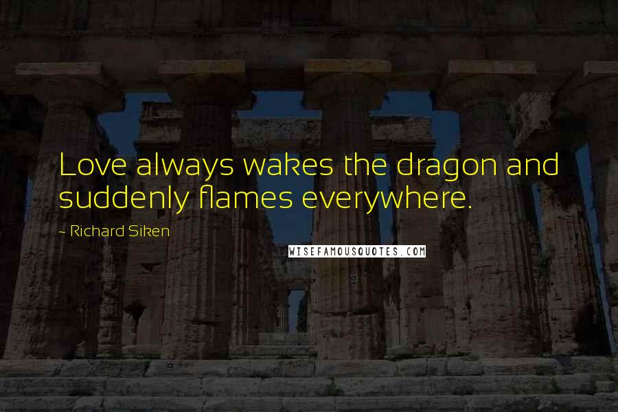 Richard Siken Quotes: Love always wakes the dragon and suddenly flames everywhere.