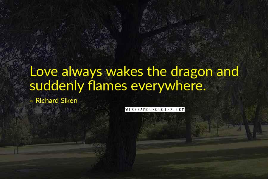 Richard Siken Quotes: Love always wakes the dragon and suddenly flames everywhere.